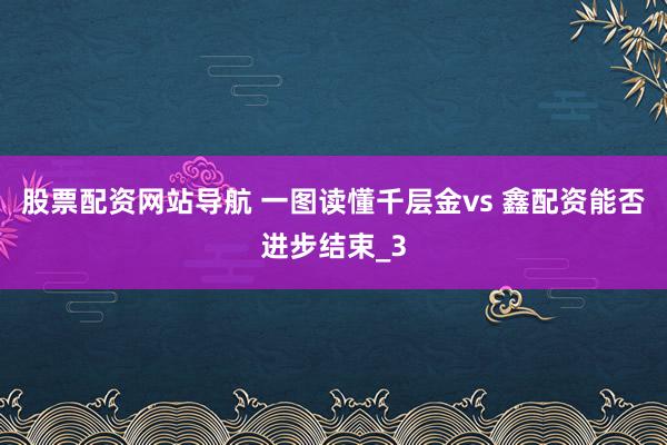 股票配资网站导航 一图读懂千层金vs 鑫配资能否进步结束_3