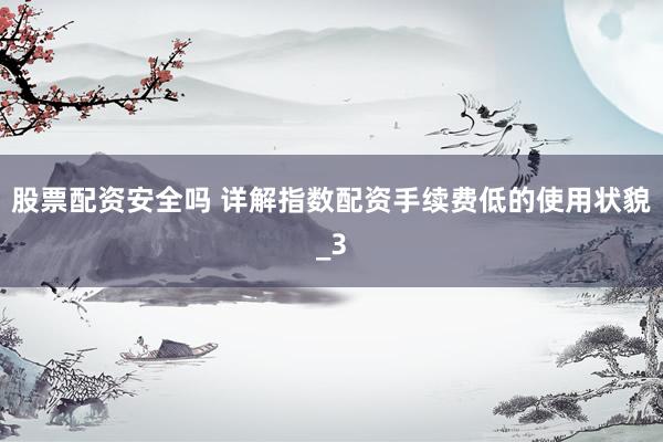 股票配资安全吗 详解指数配资手续费低的使用状貌_3