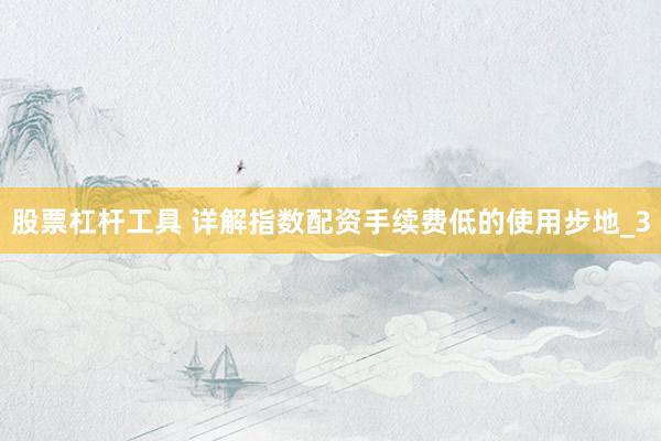 股票杠杆工具 详解指数配资手续费低的使用步地_3