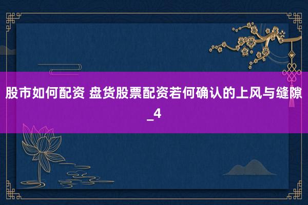 股市如何配资 盘货股票配资若何确认的上风与缝隙_4