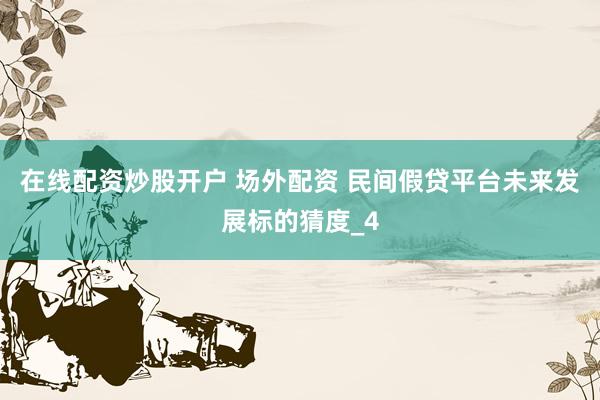 在线配资炒股开户 场外配资 民间假贷平台未来发展标的猜度_4