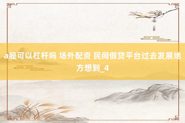 a股可以杠杆吗 场外配资 民间假贷平台过去发展地方想到_4