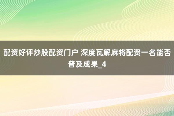 配资好评炒股配资门户 深度瓦解麻将配资一名能否普及成果_4