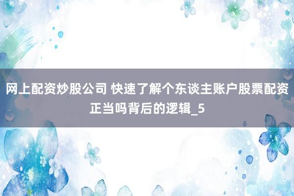 网上配资炒股公司 快速了解个东谈主账户股票配资正当吗背后的逻辑_5