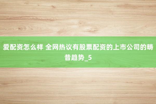 爱配资怎么样 全网热议有股票配资的上市公司的畴昔趋势_5