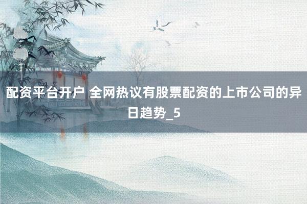 配资平台开户 全网热议有股票配资的上市公司的异日趋势_5
