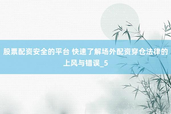 股票配资安全的平台 快速了解场外配资穿仓法律的上风与错误_5