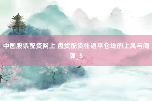 中国股票配资网上 盘货配资往返平仓线的上风与间隙_5