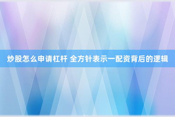 炒股怎么申请杠杆 全方针表示一配资背后的逻辑