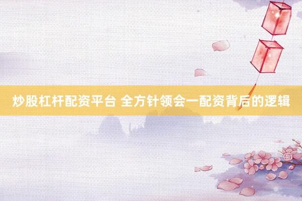 炒股杠杆配资平台 全方针领会一配资背后的逻辑