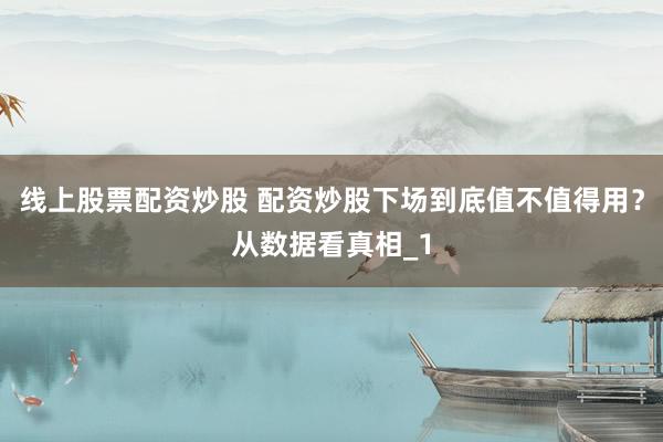 线上股票配资炒股 配资炒股下场到底值不值得用？从数据看真相_1