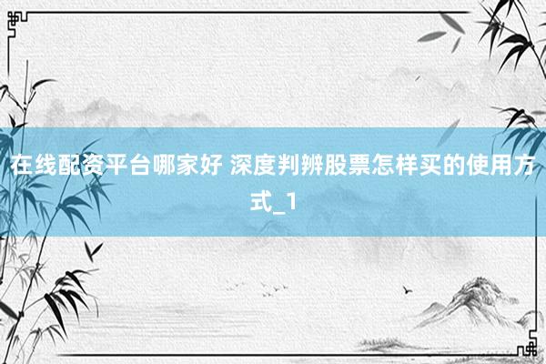 在线配资平台哪家好 深度判辨股票怎样买的使用方式_1