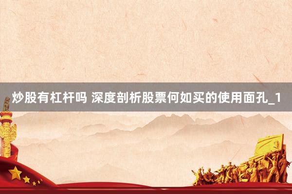 炒股有杠杆吗 深度剖析股票何如买的使用面孔_1