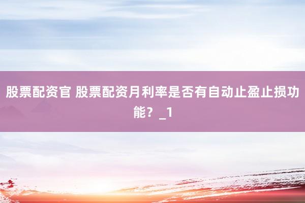 股票配资官 股票配资月利率是否有自动止盈止损功能？_1