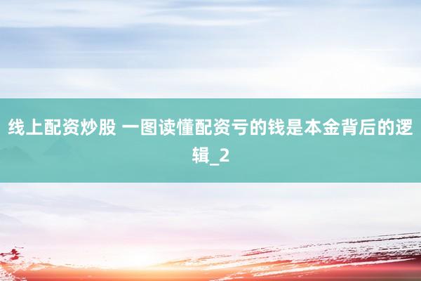 线上配资炒股 一图读懂配资亏的钱是本金背后的逻辑_2
