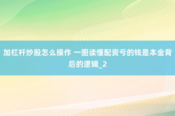 加杠杆炒股怎么操作 一图读懂配资亏的钱是本金背后的逻辑_2