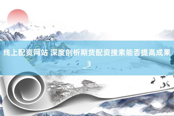 线上配资网站 深度剖析期货配资搜索能否提高成果_3