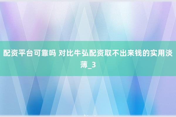配资平台可靠吗 对比牛弘配资取不出来钱的实用淡薄_3