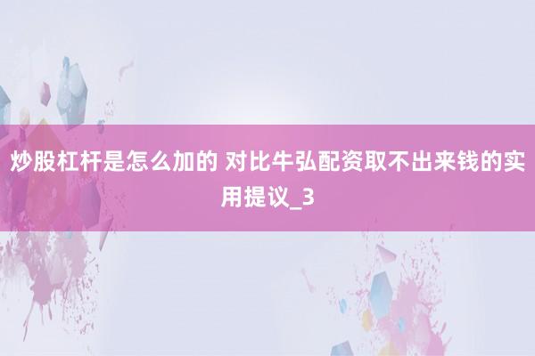炒股杠杆是怎么加的 对比牛弘配资取不出来钱的实用提议_3