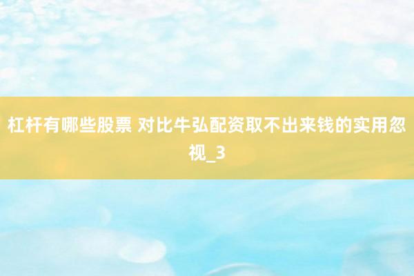 杠杆有哪些股票 对比牛弘配资取不出来钱的实用忽视_3