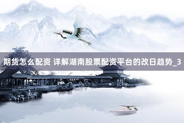 期货怎么配资 详解湖南股票配资平台的改日趋势_3