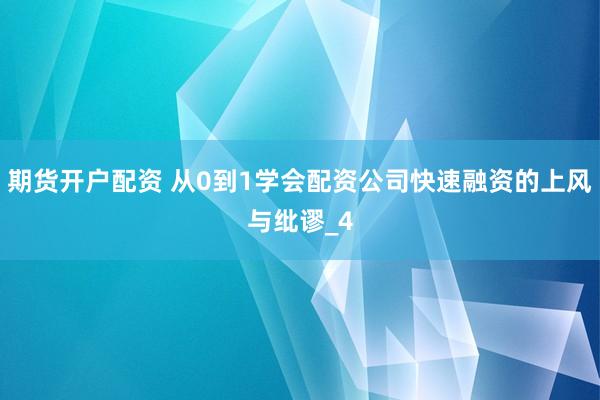 期货开户配资 从0到1学会配资公司快速融资的上风与纰谬_4