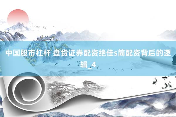 中国股市杠杆 盘货证券配资绝佳s简配资背后的逻辑_4