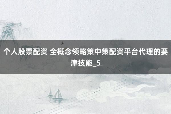 个人股票配资 全概念领略策中策配资平台代理的要津技能_5
