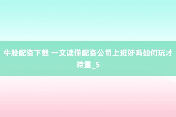 牛股配资下载 一文读懂配资公司上班好吗如何玩才持重_5