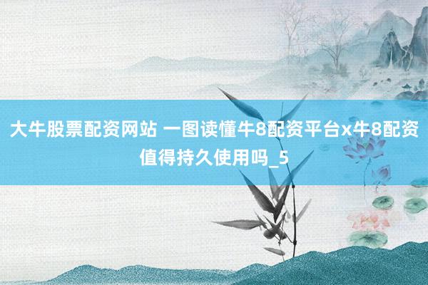 大牛股票配资网站 一图读懂牛8配资平台x牛8配资值得持久使用吗_5