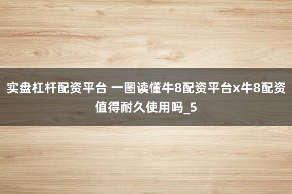 实盘杠杆配资平台 一图读懂牛8配资平台x牛8配资值得耐久使用吗_5