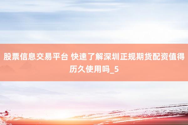 股票信息交易平台 快速了解深圳正规期货配资值得历久使用吗_5