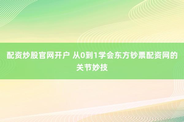 配资炒股官网开户 从0到1学会东方钞票配资网的关节妙技