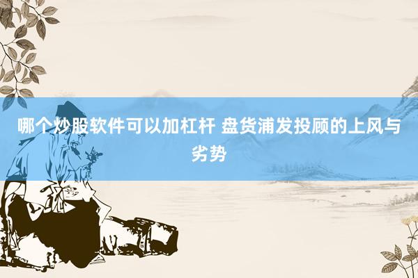 哪个炒股软件可以加杠杆 盘货浦发投顾的上风与劣势
