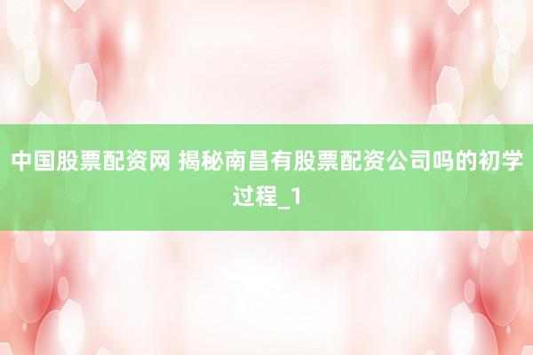 中国股票配资网 揭秘南昌有股票配资公司吗的初学过程_1