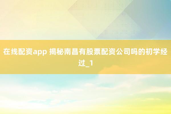 在线配资app 揭秘南昌有股票配资公司吗的初学经过_1