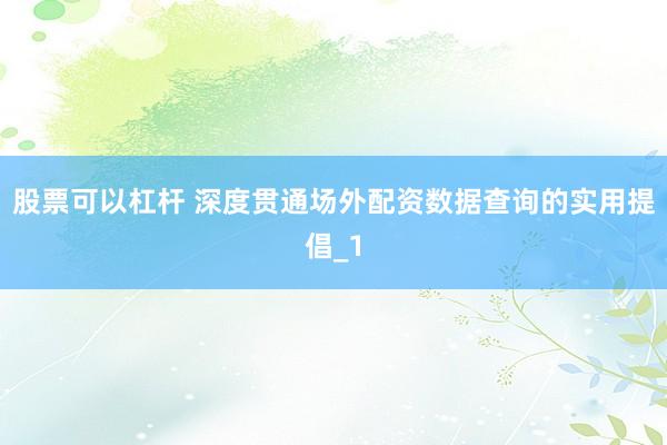 股票可以杠杆 深度贯通场外配资数据查询的实用提倡_1