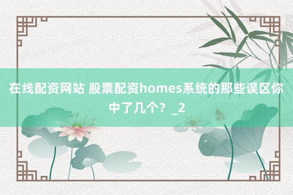 在线配资网站 股票配资homes系统的那些误区你中了几个？_2