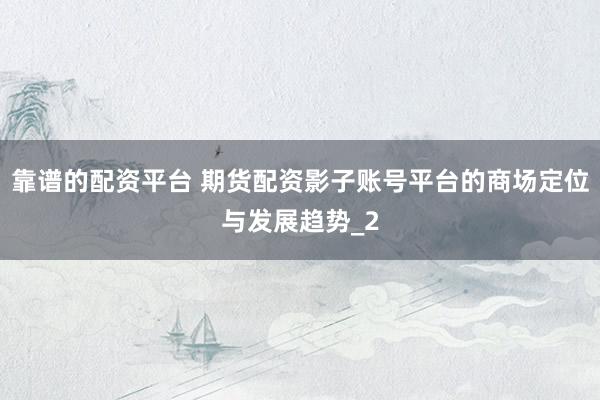 靠谱的配资平台 期货配资影子账号平台的商场定位与发展趋势_2