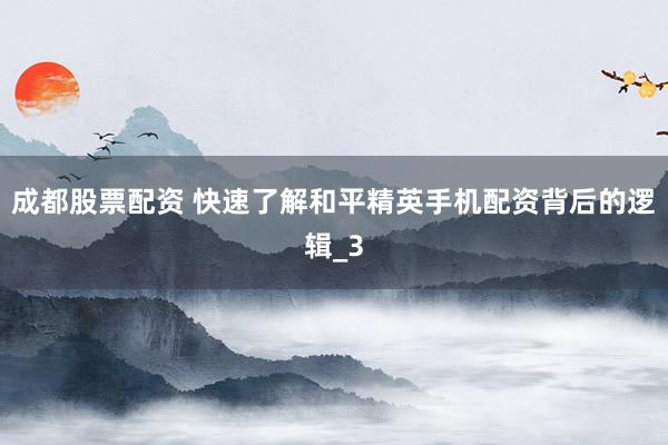 成都股票配资 快速了解和平精英手机配资背后的逻辑_3