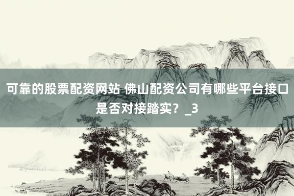 可靠的股票配资网站 佛山配资公司有哪些平台接口是否对接踏实？_3