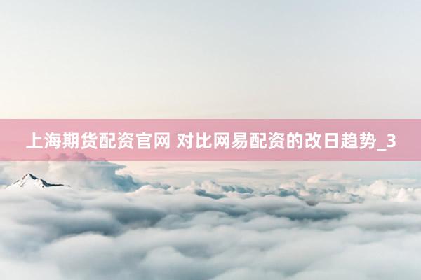 上海期货配资官网 对比网易配资的改日趋势_3