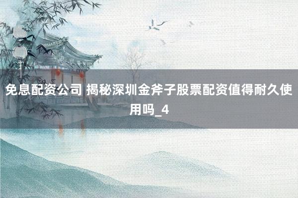 免息配资公司 揭秘深圳金斧子股票配资值得耐久使用吗_4
