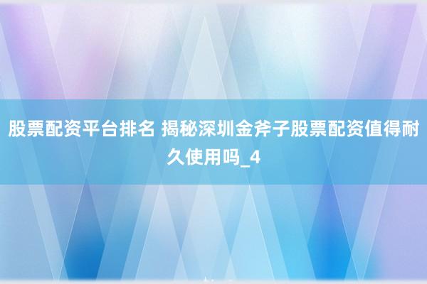 股票配资平台排名 揭秘深圳金斧子股票配资值得耐久使用吗_4
