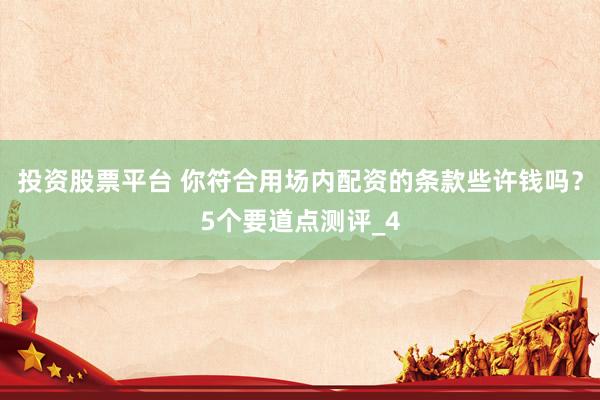 投资股票平台 你符合用场内配资的条款些许钱吗？5个要道点测评_4