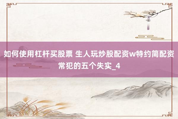 如何使用杠杆买股票 生人玩炒股配资w特约简配资常犯的五个失实_4