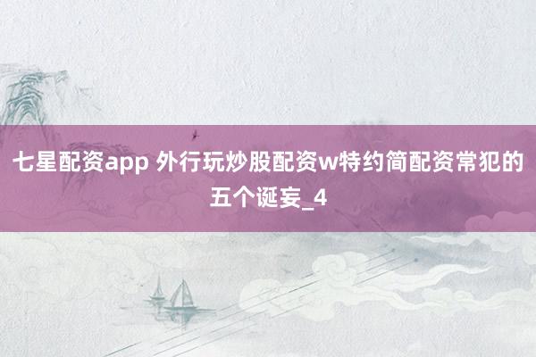 七星配资app 外行玩炒股配资w特约简配资常犯的五个诞妄_4