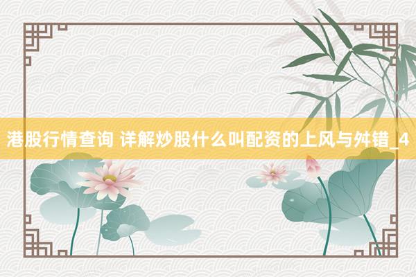 港股行情查询 详解炒股什么叫配资的上风与舛错_4
