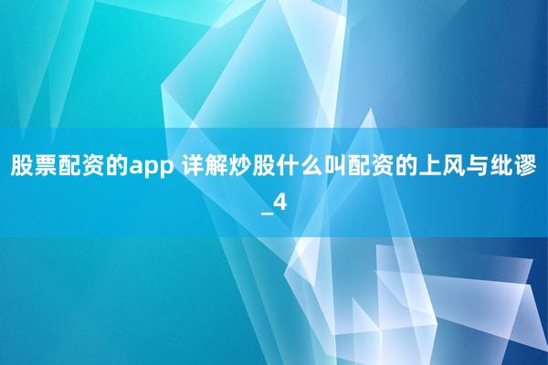 股票配资的app 详解炒股什么叫配资的上风与纰谬_4