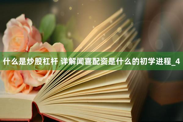 什么是炒股杠杆 详解闻喜配资是什么的初学进程_4